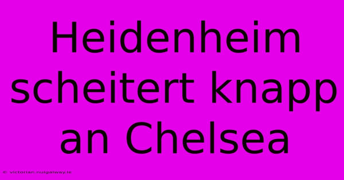 Heidenheim Scheitert Knapp An Chelsea