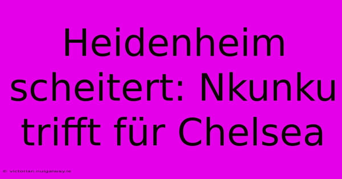 Heidenheim Scheitert: Nkunku Trifft Für Chelsea