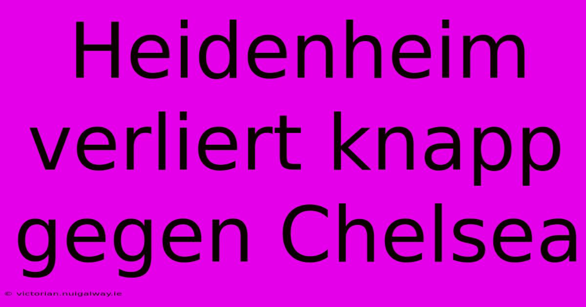 Heidenheim Verliert Knapp Gegen Chelsea