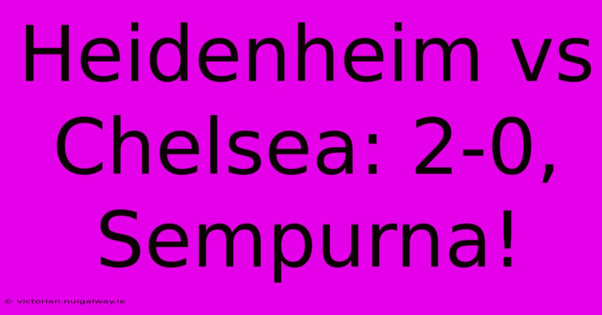 Heidenheim Vs Chelsea: 2-0, Sempurna!