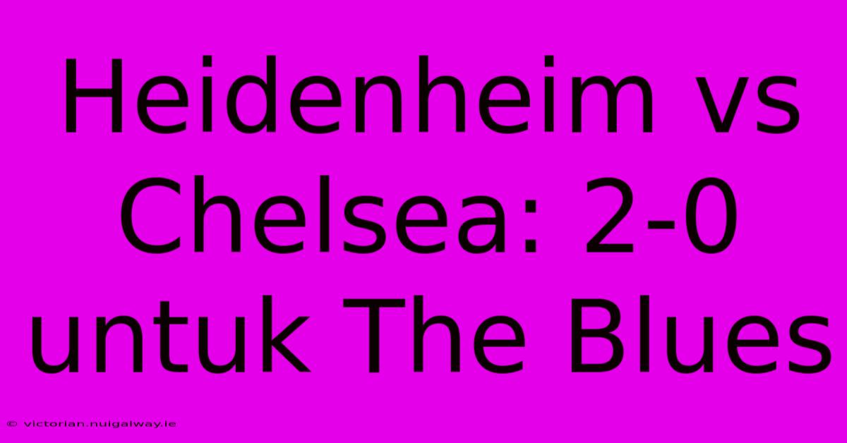 Heidenheim Vs Chelsea: 2-0 Untuk The Blues