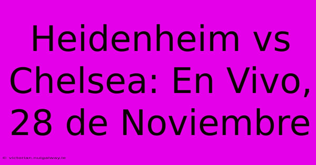 Heidenheim Vs Chelsea: En Vivo, 28 De Noviembre