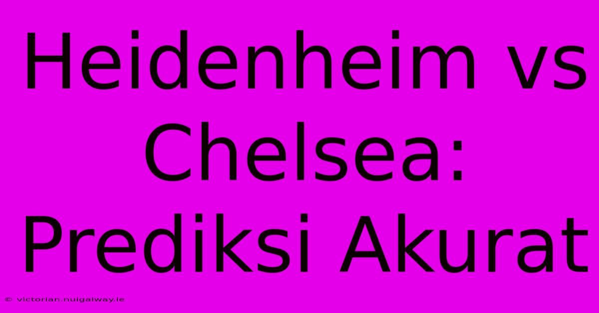 Heidenheim Vs Chelsea: Prediksi Akurat