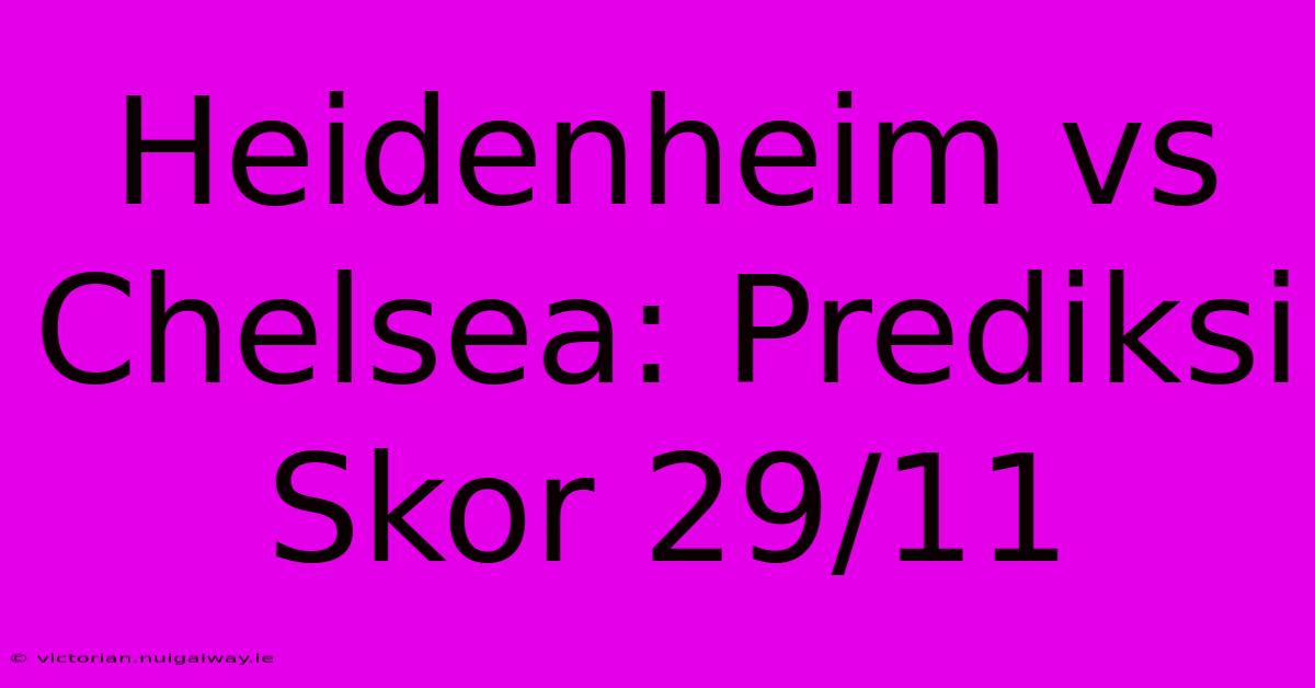 Heidenheim Vs Chelsea: Prediksi Skor 29/11