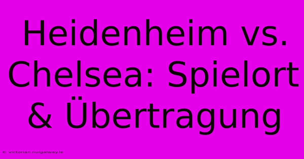 Heidenheim Vs. Chelsea: Spielort & Übertragung