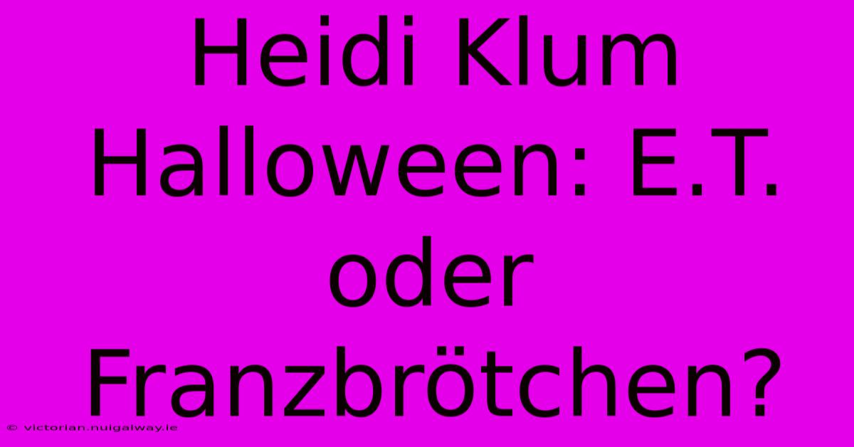 Heidi Klum Halloween: E.T. Oder Franzbrötchen?