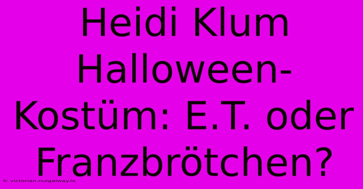 Heidi Klum Halloween-Kostüm: E.T. Oder Franzbrötchen?