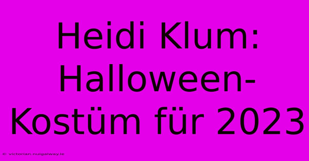 Heidi Klum: Halloween-Kostüm Für 2023 