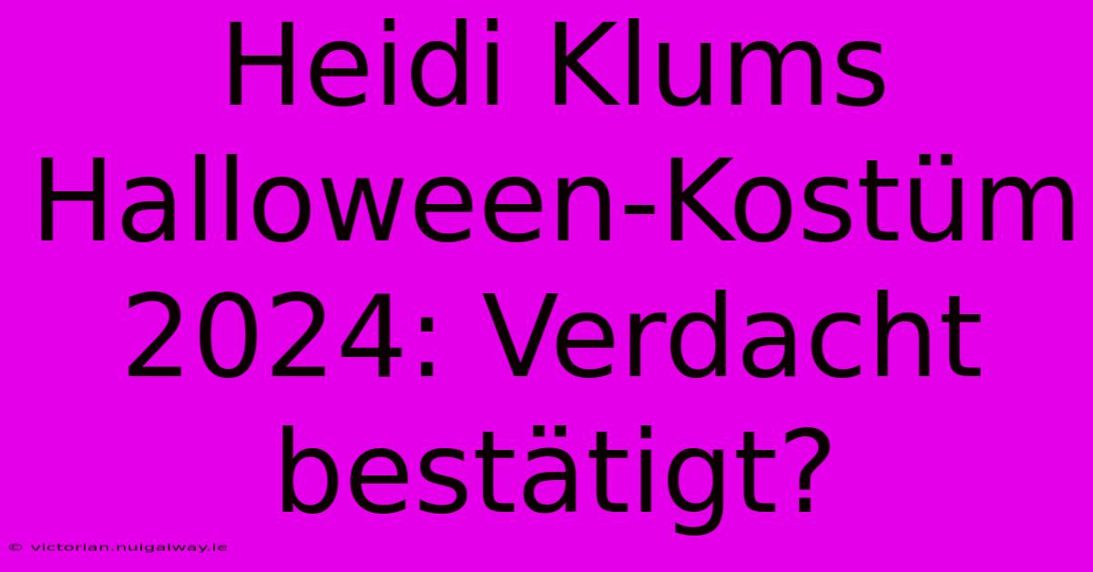 Heidi Klums Halloween-Kostüm 2024: Verdacht Bestätigt?