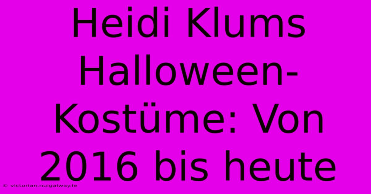 Heidi Klums Halloween-Kostüme: Von 2016 Bis Heute 