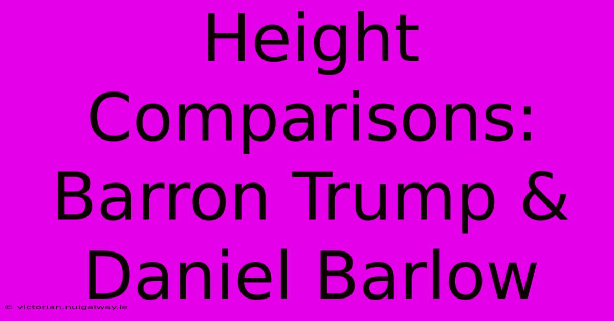 Height Comparisons: Barron Trump & Daniel Barlow