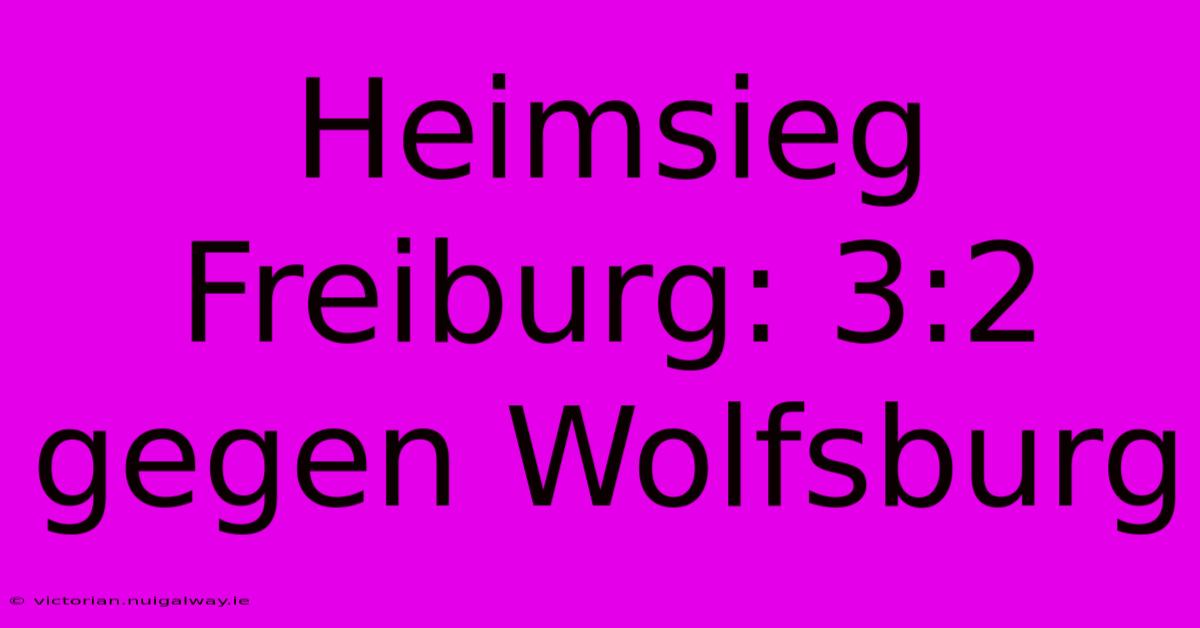 Heimsieg Freiburg: 3:2 Gegen Wolfsburg