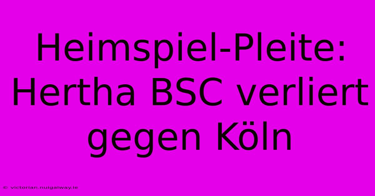 Heimspiel-Pleite: Hertha BSC Verliert Gegen Köln 