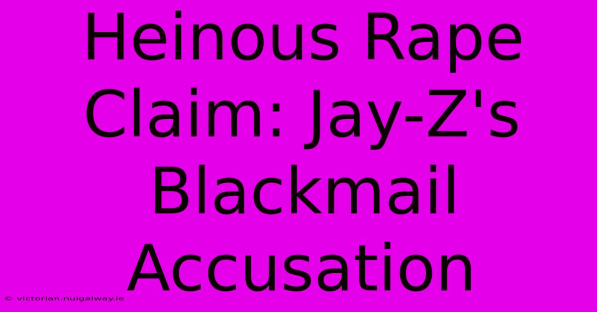 Heinous Rape Claim: Jay-Z's Blackmail Accusation