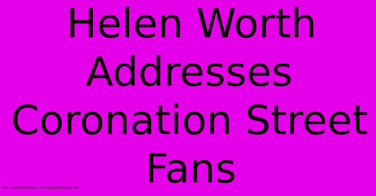 Helen Worth Addresses Coronation Street Fans