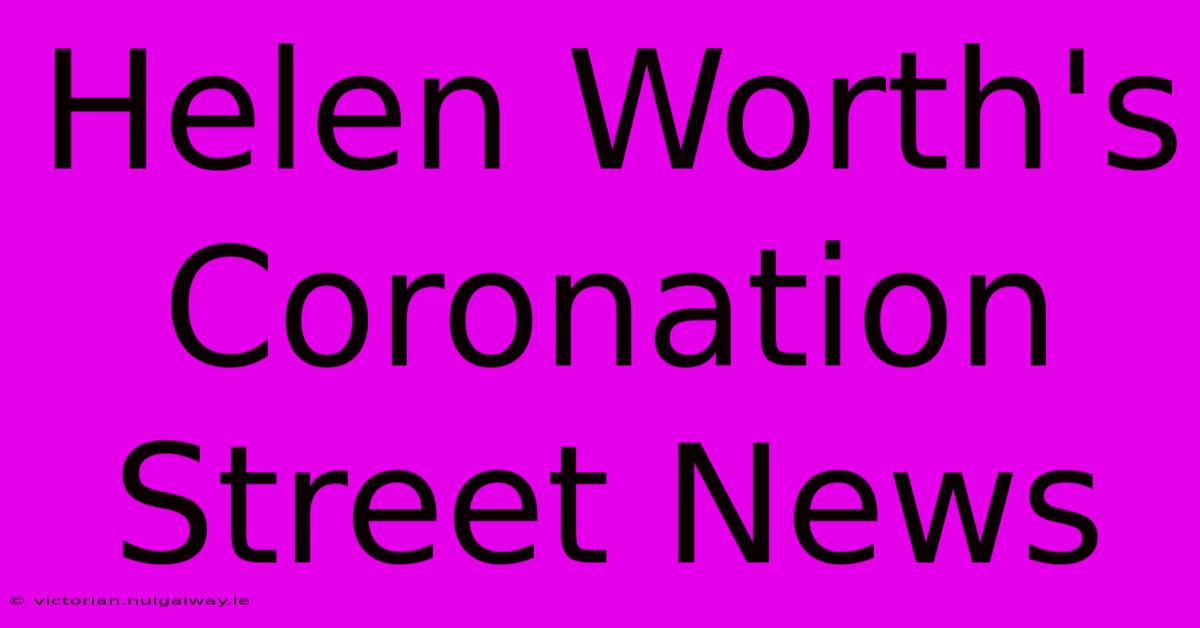 Helen Worth's Coronation Street News