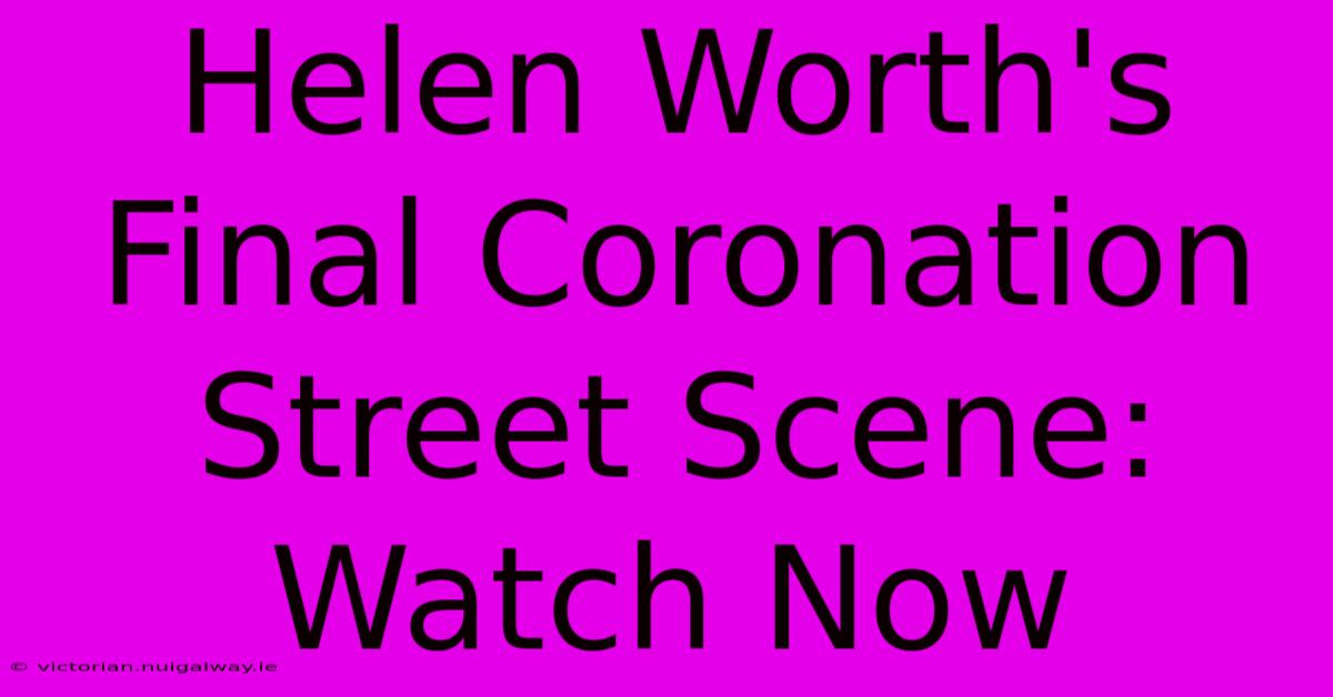 Helen Worth's Final Coronation Street Scene: Watch Now