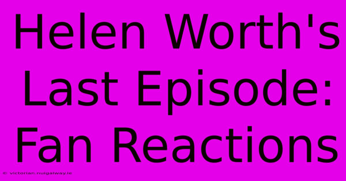 Helen Worth's Last Episode: Fan Reactions