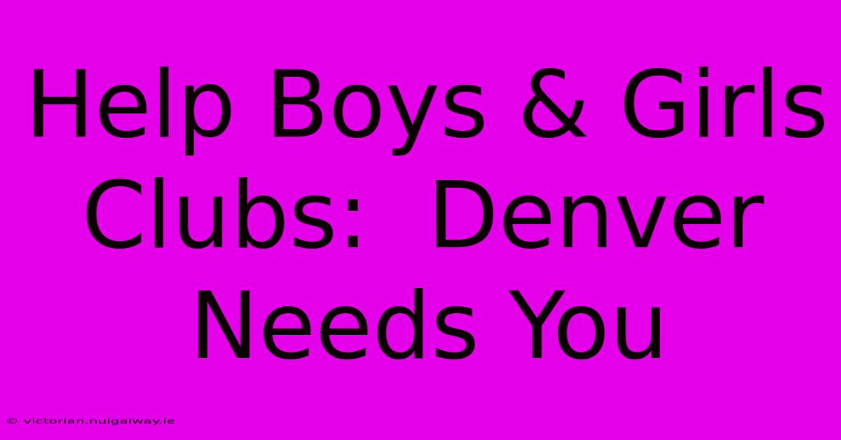 Help Boys & Girls Clubs:  Denver Needs You