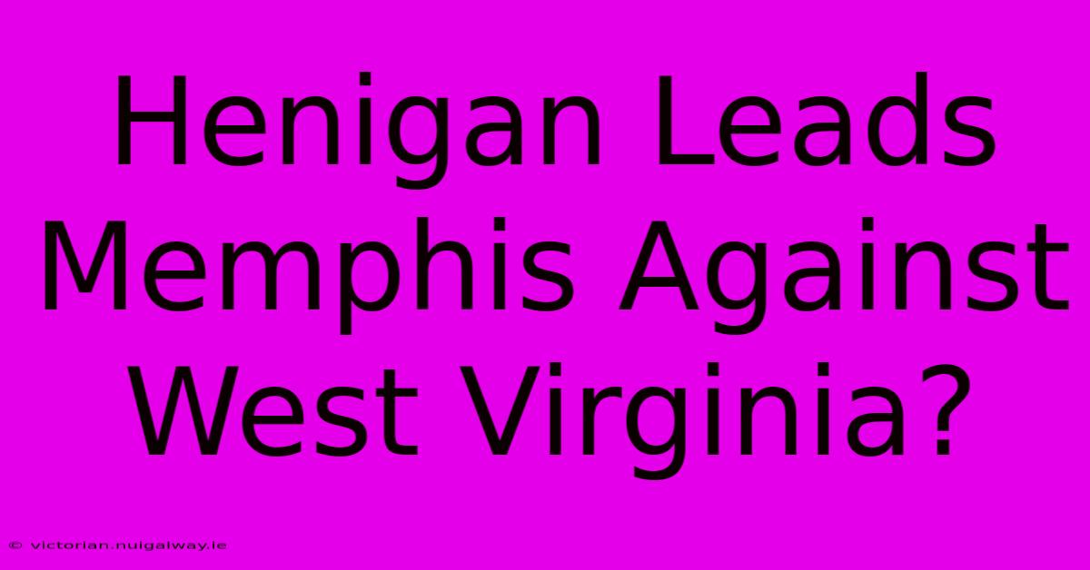 Henigan Leads Memphis Against West Virginia?