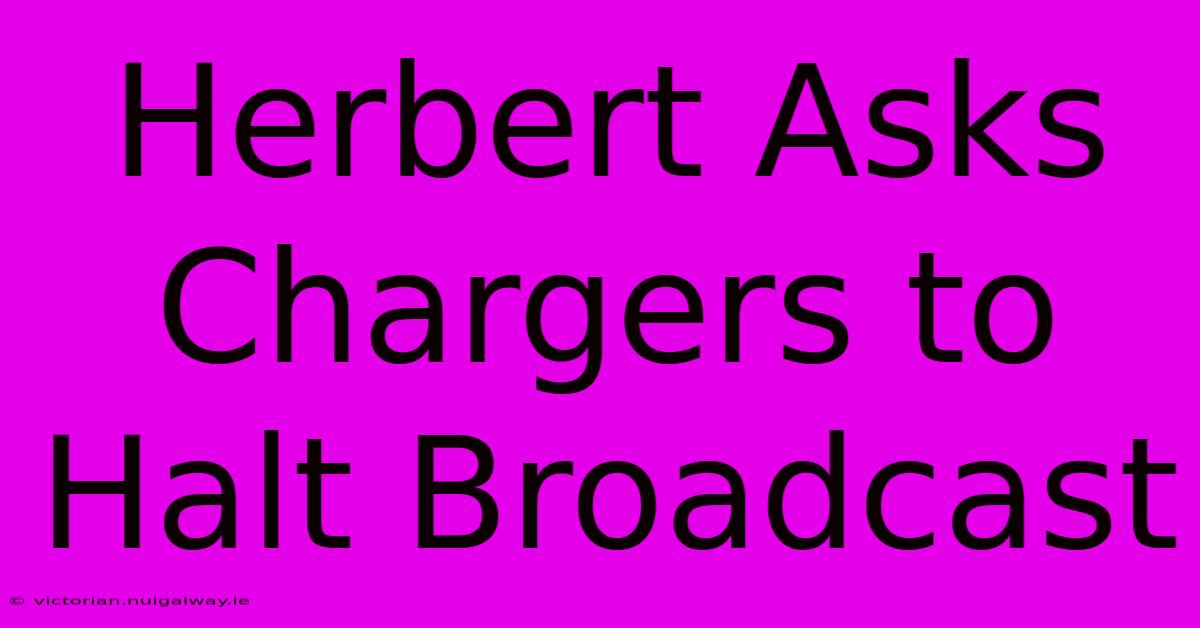 Herbert Asks Chargers To Halt Broadcast