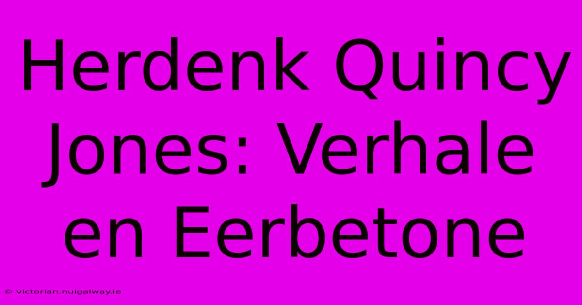 Herdenk Quincy Jones: Verhale En Eerbetone