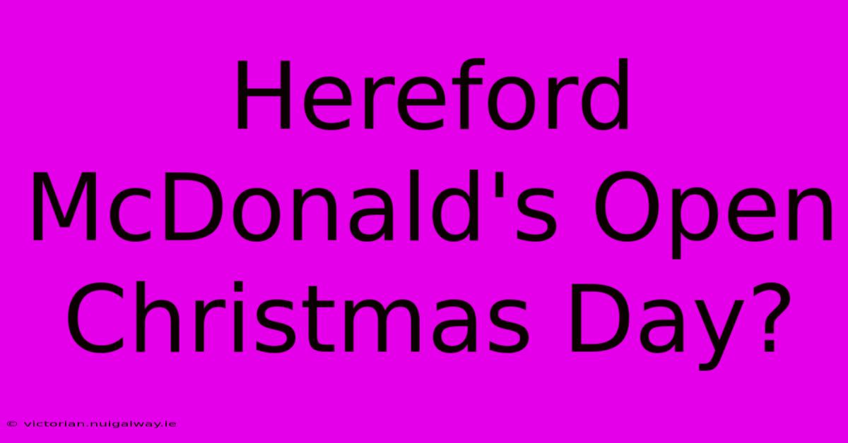 Hereford McDonald's Open Christmas Day?