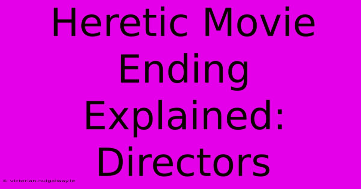 Heretic Movie Ending Explained: Directors