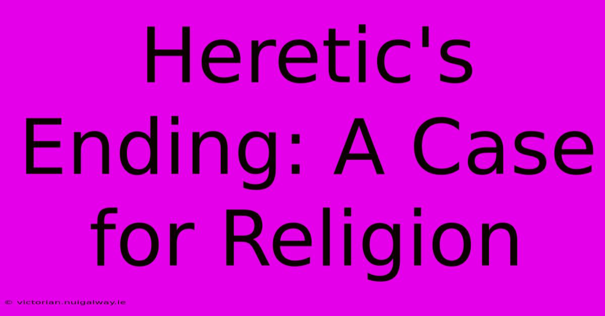 Heretic's Ending: A Case For Religion