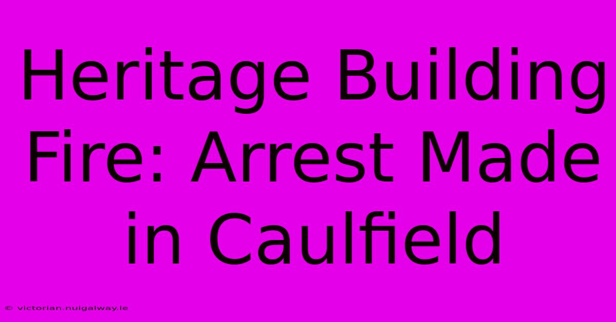 Heritage Building Fire: Arrest Made In Caulfield