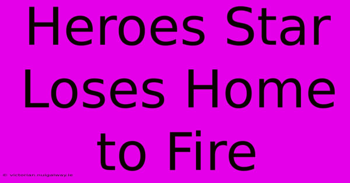 Heroes Star Loses Home To Fire