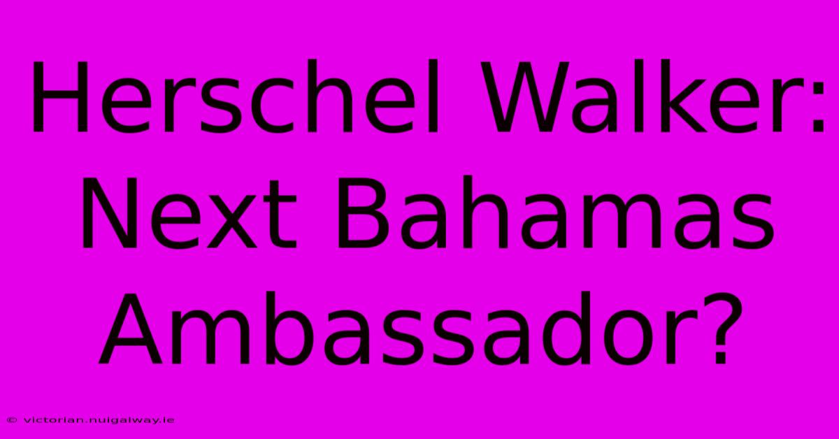 Herschel Walker: Next Bahamas Ambassador?