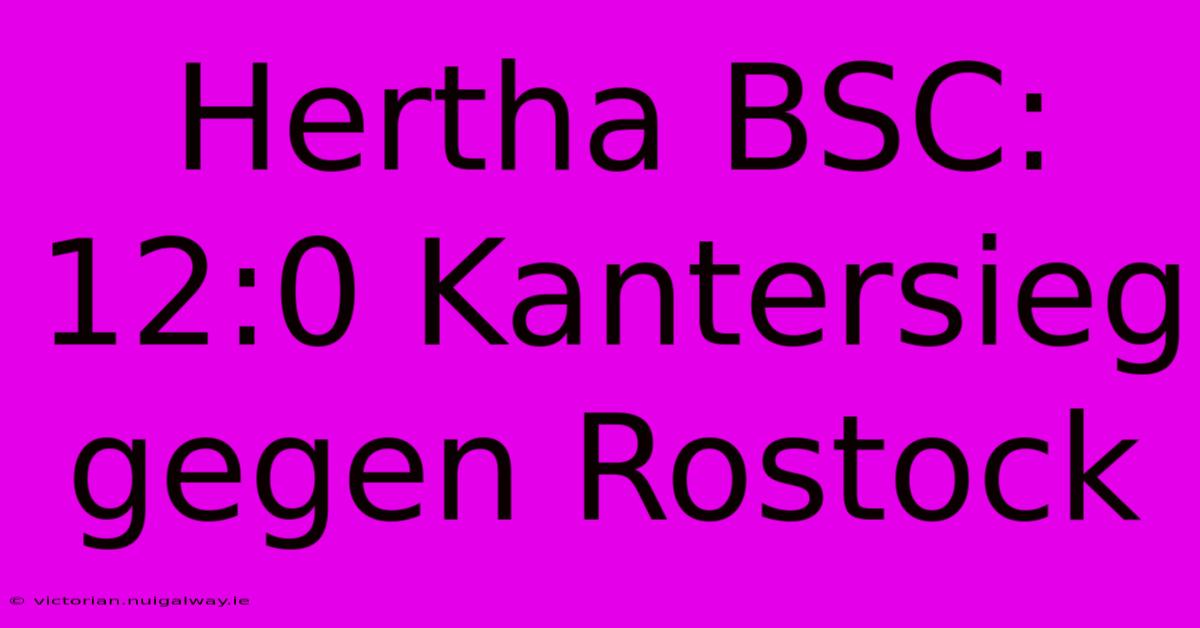 Hertha BSC: 12:0 Kantersieg Gegen Rostock