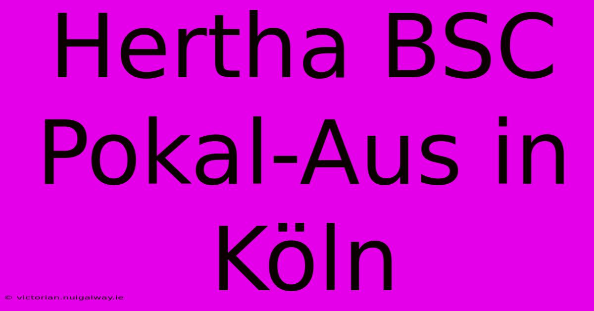 Hertha BSC Pokal-Aus In Köln