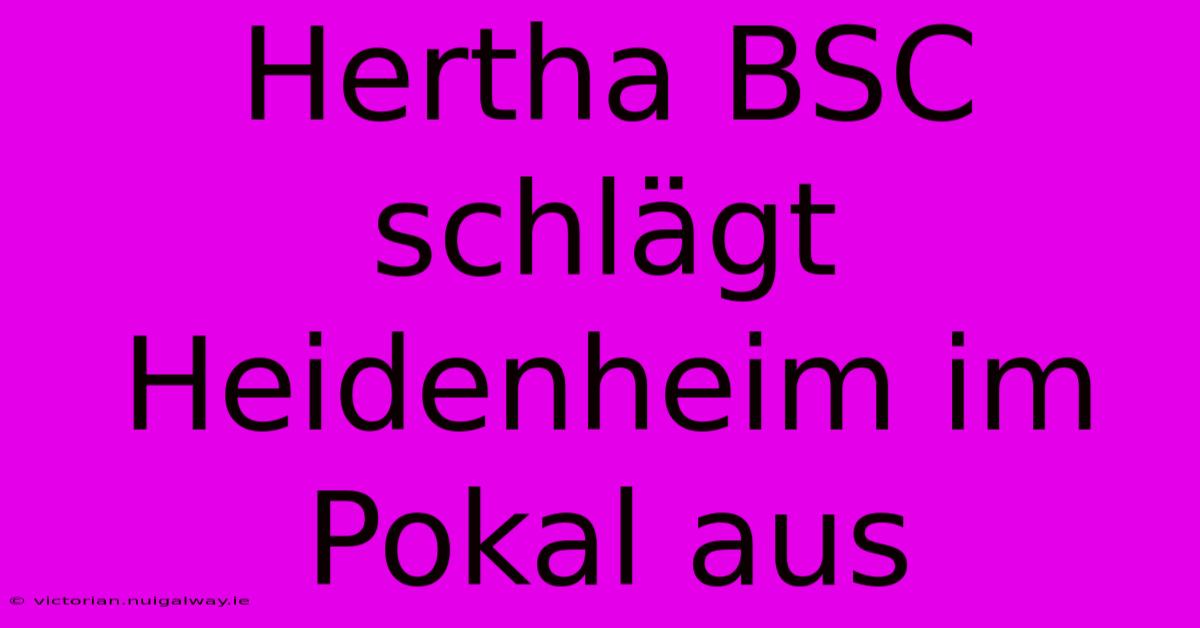 Hertha BSC Schlägt Heidenheim Im Pokal Aus