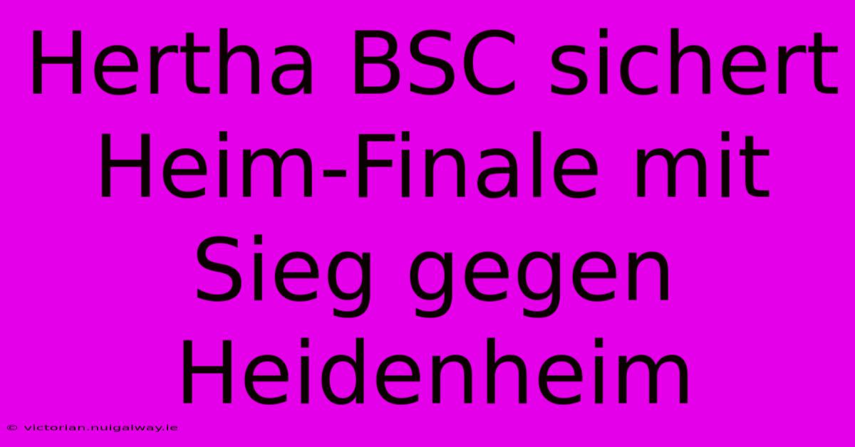 Hertha BSC Sichert Heim-Finale Mit Sieg Gegen Heidenheim