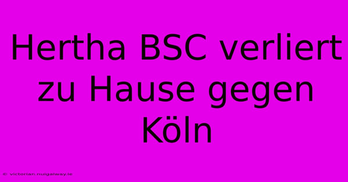 Hertha BSC Verliert Zu Hause Gegen Köln