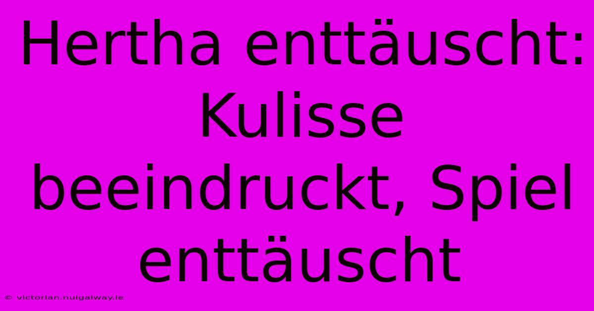 Hertha Enttäuscht:  Kulisse Beeindruckt, Spiel Enttäuscht 