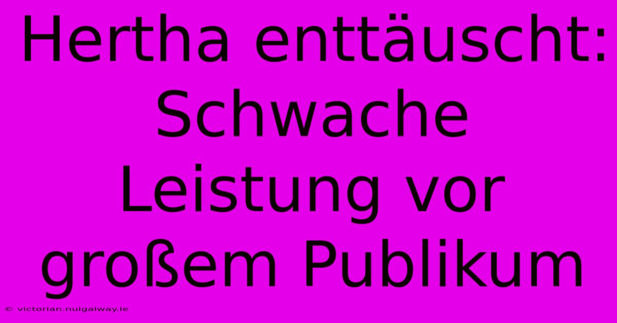 Hertha Enttäuscht: Schwache Leistung Vor Großem Publikum