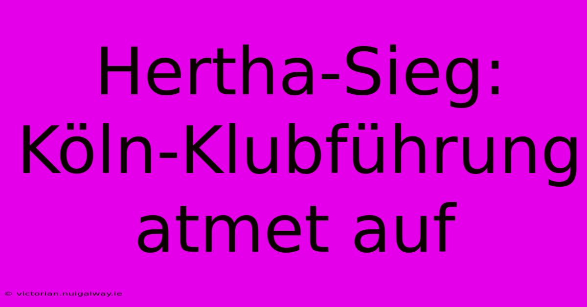 Hertha-Sieg: Köln-Klubführung Atmet Auf