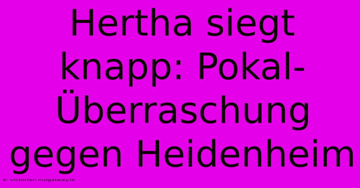 Hertha Siegt Knapp: Pokal-Überraschung Gegen Heidenheim