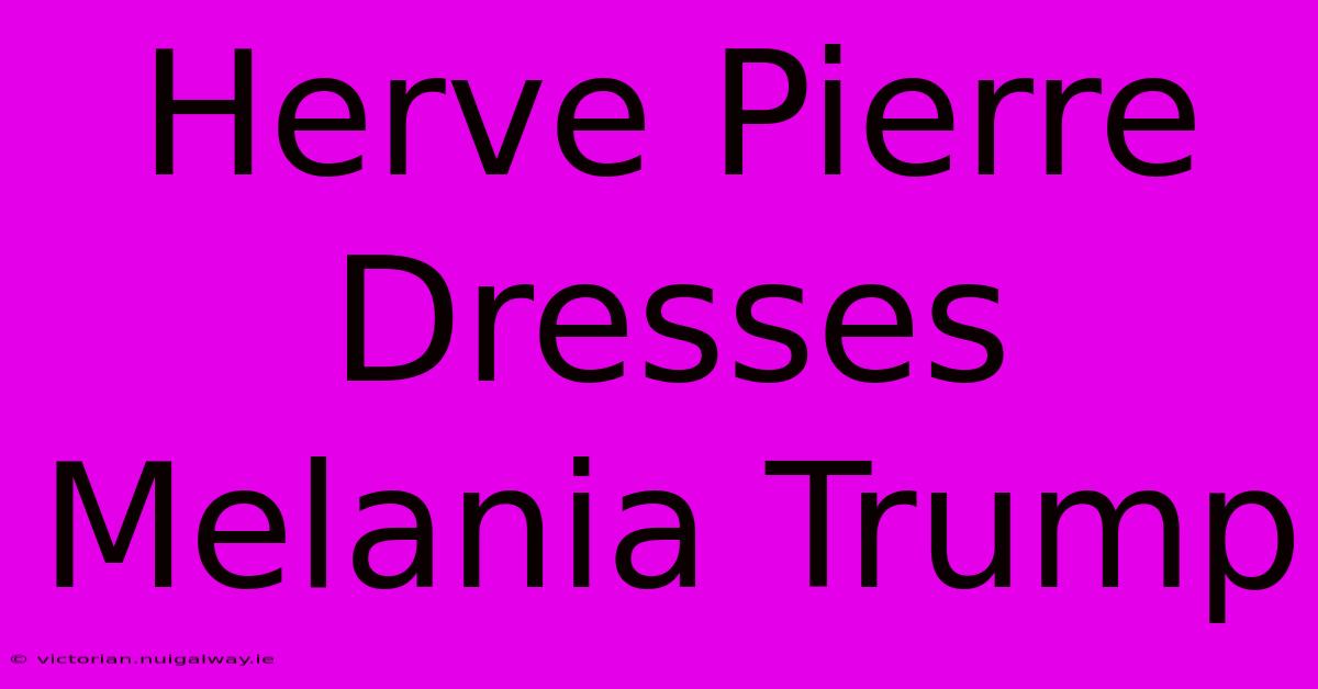 Herve Pierre Dresses Melania Trump