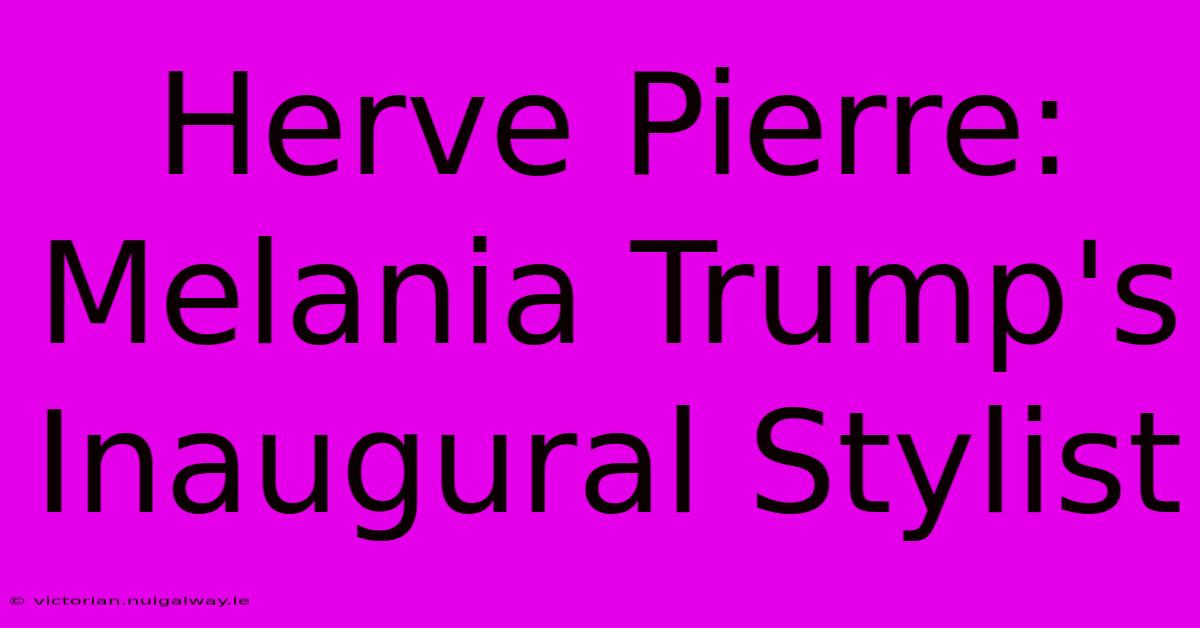 Herve Pierre: Melania Trump's Inaugural Stylist