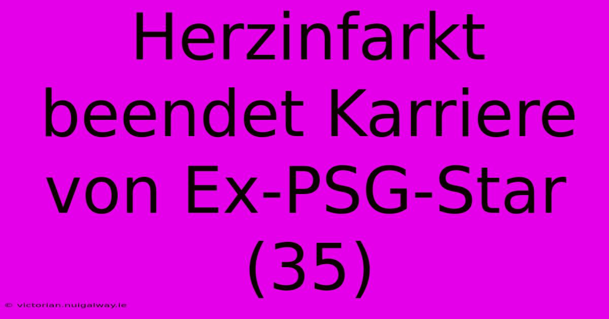 Herzinfarkt Beendet Karriere Von Ex-PSG-Star (35) 