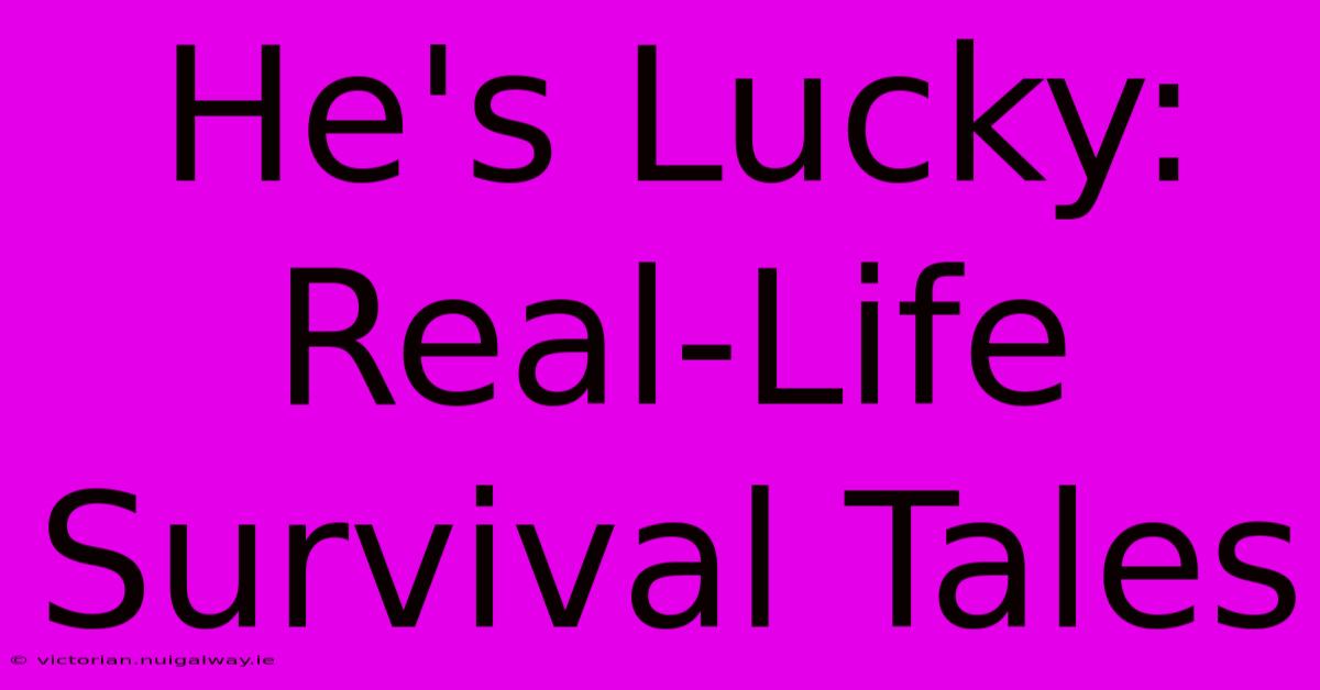 He's Lucky: Real-Life Survival Tales