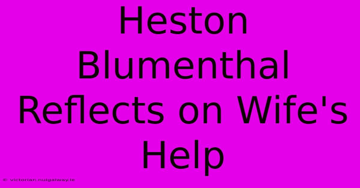 Heston Blumenthal Reflects On Wife's Help