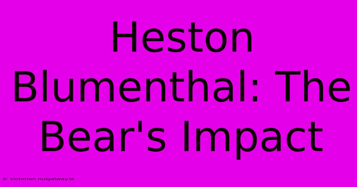 Heston Blumenthal: The Bear's Impact