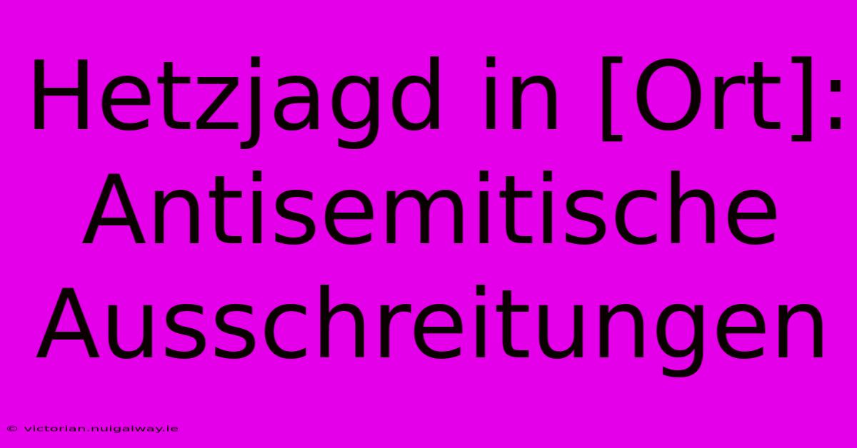 Hetzjagd In [Ort]: Antisemitische Ausschreitungen