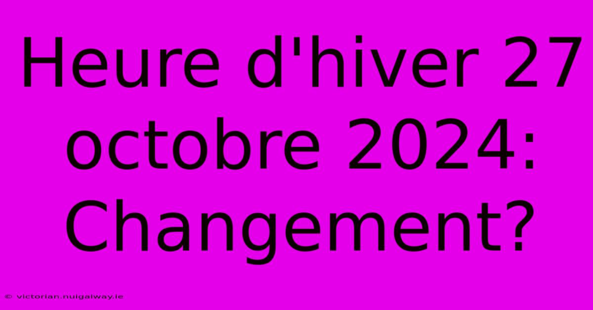 Heure D'hiver 27 Octobre 2024: Changement?