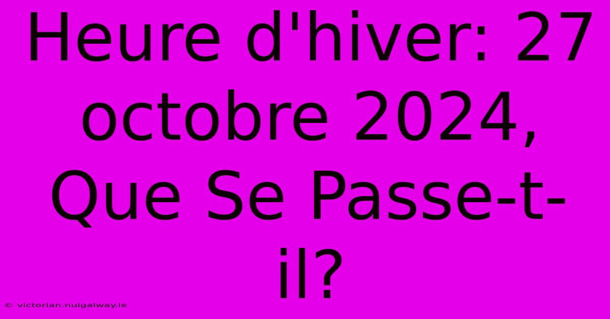 Heure D'hiver: 27 Octobre 2024, Que Se Passe-t-il?